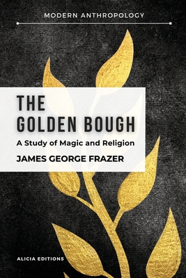 The Golden Bough: A Study in Magic and Religion - Frazer, James George