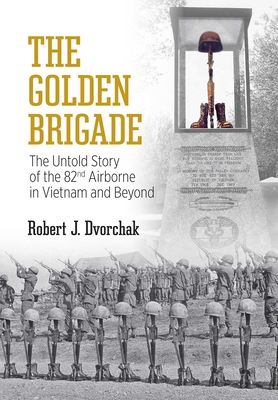The Golden Brigade: The Untold Story of the 82nd Airborne in Vietnam and Beyond - Dvorchak, Robert J