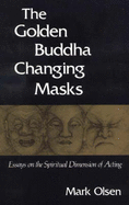 The Golden Buddha Changing Masks: Essays on the Spiritual Dimensions of Acting