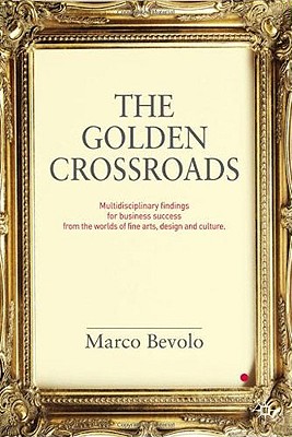 The Golden Crossroads: Multidisciplinary Findings for Business Success from the Worlds of Fine Arts, Design and Culture - Bevolo, Marco