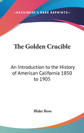 The Golden Crucible: An Introduction to the History of American California 1850 to 1905