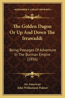 The Golden Dagon or Up and Down the Irrawaddi: Being Passages of Adventure in the Burman Empire (1856) - An American, and Palmer, John Williamson