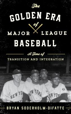 The Golden Era of Major League Baseball: A Time of Transition and Integration - Soderholm-Difatte, Bryan