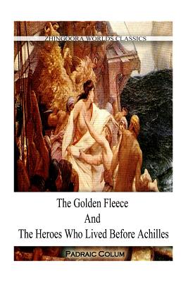 The Golden Fleece And The Heroes WHO LIVED BEFORE ACHILLES - Colum, Padraic