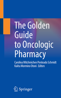 The Golden Guide to Oncologic Pharmacy - Schmidt, Carolina Witchmichen Penteado (Editor), and Otoni, Kalu Mormino (Editor)