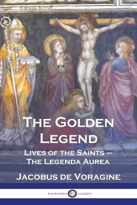 The Golden Legend: Lives of the Saints - The Legenda Aurea - De Voragine, Jacobus, and Caxton, William (Translated by)