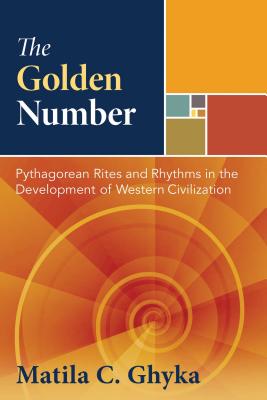 The Golden Number: Pythagorean Rites and Rhythms in the Development of Western Civilization - Ghyka, Matila C, and Valery, Paul (Introduction by)