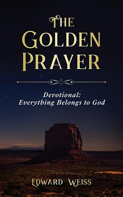 The Golden Prayer Devotional: Everything Belongs to God - Weiss, Edward