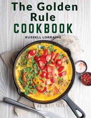 The Golden Rule Cookbook: Three Hundred Recipes For Meatless Dishes - Russell Lorraine