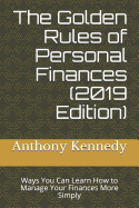 The Golden Rules of Personal Finances (2019 Edition): Ways You Can Learn How to Manage Your Finances More Simply