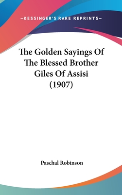 The Golden Sayings Of The Blessed Brother Giles Of Assisi (1907) - Robinson, Paschal