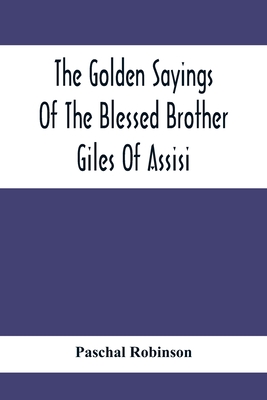 The Golden Sayings Of The Blessed Brother Giles Of Assisi - Robinson, Paschal