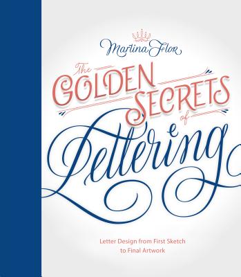 The Golden Secrets of Lettering: Letter Design from First Sketch to Final Artwork - Flor, Martina