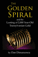The Golden Spiral: And the Looting of 2,000 Year-Old Transylvanian Treasure