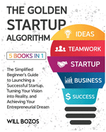 The Golden Startup Algorithm [5 Books in 1]: The Simplified Beginner's Guide to Launching a Successful Startup, Turning Your Vision into Reality, and Achieving Your Entrepreneurial Dream