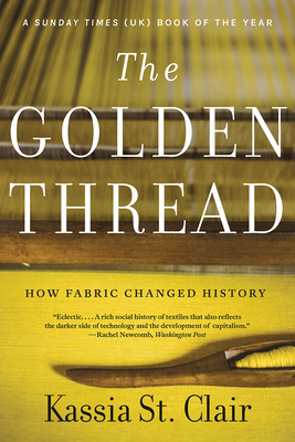 The Golden Thread: How Fabric Changed History - St Clair, Kassia