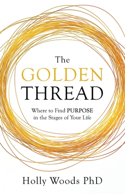 The Golden Thread: Where to Find Purpose in the Stages of Your Life - Woods, Holly