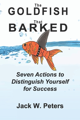 The Goldfish That Barked: Seven Actions to Distinguish Yourself for Success - Raymond, Joan (Editor), and Peters, Jack W