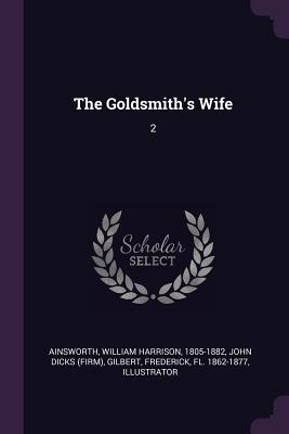 The Goldsmith's Wife: 2 - Ainsworth, William Harrison, and Dicks, John, and Gilbert, Frederick