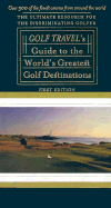 The Golf Travel Guide to the World's Greatest Golf Destinations: The Complete Resource for the Discriminating Golfer - Sieg, Terence