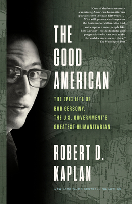 The Good American: The Epic Life of Bob Gersony, the U.S. Government's Greatest Humanitarian - Kaplan, Robert D