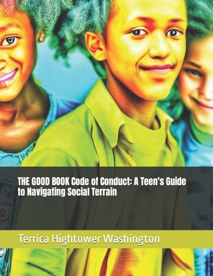 THE GOOD BOOK Code of Conduct: A Teen's Guide to Navigating Social Terrain - Hightower Washington, Terrica