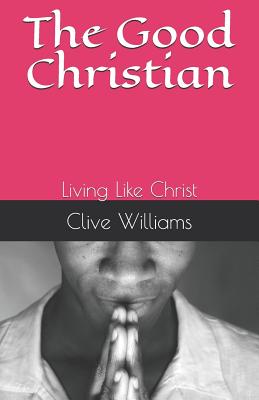 The Good Christian: Living Like Christ - Williams, Clive