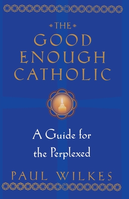 The Good Enough Catholic: A Guide for the Perplexed - Wilkes, Paul