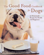 The Good Food Cookbook for Dogs: 50 Homemade Recipes for Health and Happiness