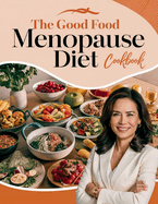 The Good Food Menopause Diet Cookbook: A Comprehensive Guide to Flavorful Meals That Alleviate Menopause Symptoms and Promote Well-being