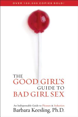 The Good Girl's Guide to Bad Girl Sex: An Indispensable Guide to Pleasure & Seduction - Keesling, Barbara
