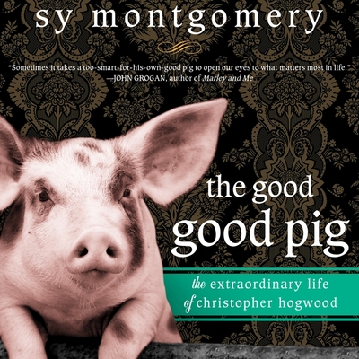 The Good Good Pig: The Extraordinary Life of Christopher Hogwood - Montgomery, Sy, and Sands, Xe (Read by)