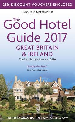 The Good Hotel Guide 2017 Great Britain & Ireland: The Best Hotels, Inns and B&Bs - Raphael, Adam (Editor), and Saw, M Astella (Editor)