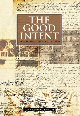 The Good Intent: The Story and Heritage of a Fresno Family - Phillips, John Renning