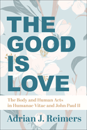 The Good Is Love: The Body and Human Acts in Humanae Vitae and John Paul II