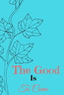 The Good Is to Come: The Good Is to Come Inspirational Motivational Journal120 Regulated White Pages to Write Notes and Whatever You Want - Notebook, Journal, Writing Diary