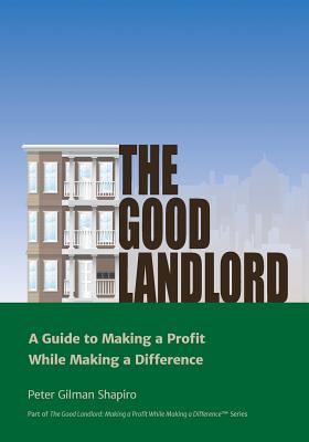 The Good Landlord: A Guide to Making a Profit While Making a Difference - Shapiro, Peter Gilman