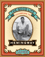 The Good Life According to Hemingway - Hotchner, A E