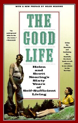 The Good Life: Helen and Scott Nearing's Sixty Years of Self-Sufficient Living - Nearing, Helen, and Nearing, Scott