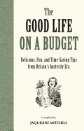 The Good Life on a Budget: Delicious, Fun and Timeless Tips for Tough Times