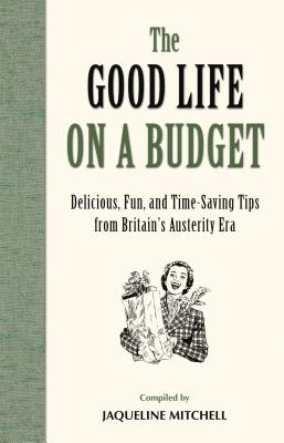 The Good Life on a Budget: Delicious, Fun and Timeless Tips for Tough Times - Mitchell, Jaqueline