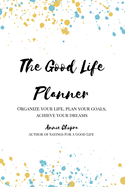 The Good Life Planner (2024 Undated Planner): Organize Your Life, Plan Your Goals, Achieve Your Dreams