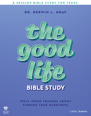 The Good Life - Teen Bible Study Leader Kit: What Jesus Teaches about Finding True Happiness - Gray, Derwin