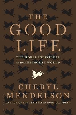 The Good Life: The Moral Individual in an Antimoral World - Mendelson, Cheryl