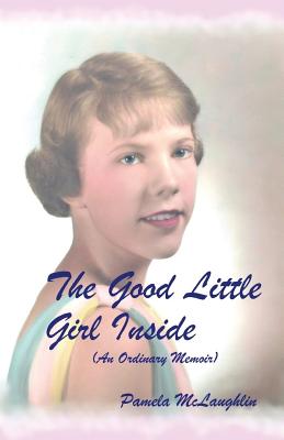 The Good Little Girl Inside: An Ordinary Memoir - McLaughlin, Pamela