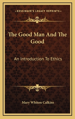 The Good Man and the Good: An Introduction to Ethics - Calkins, Mary Whiton