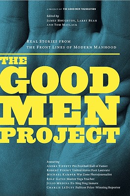 The Good Men Project: Real Stories from the Front Lines of Modern Manhood - Houghton, James (Editor), and Bean, Larry (Editor), and Matlack, Tom (Editor)