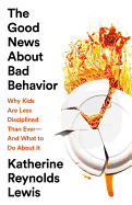 The Good News about Bad Behavior: Why Kids Are Less Disciplined Than Ever -- And What to Do about It