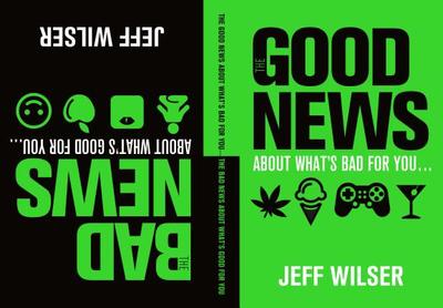 The Good News about What's Bad for You . . . the Bad News about What's Good for You - Wilser, Jeff