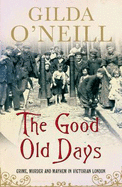 The Good Old Days: Crime, Murder and Mayhem in Victorian London - O'Neill, Gilda